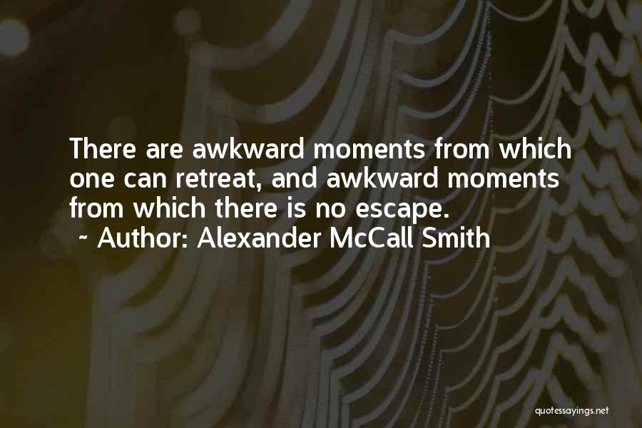 Alexander McCall Smith Quotes: There Are Awkward Moments From Which One Can Retreat, And Awkward Moments From Which There Is No Escape.