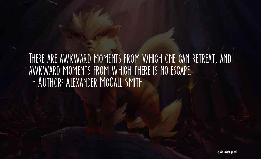 Alexander McCall Smith Quotes: There Are Awkward Moments From Which One Can Retreat, And Awkward Moments From Which There Is No Escape.