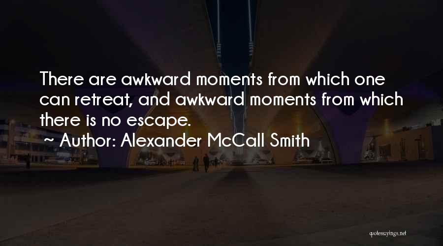 Alexander McCall Smith Quotes: There Are Awkward Moments From Which One Can Retreat, And Awkward Moments From Which There Is No Escape.