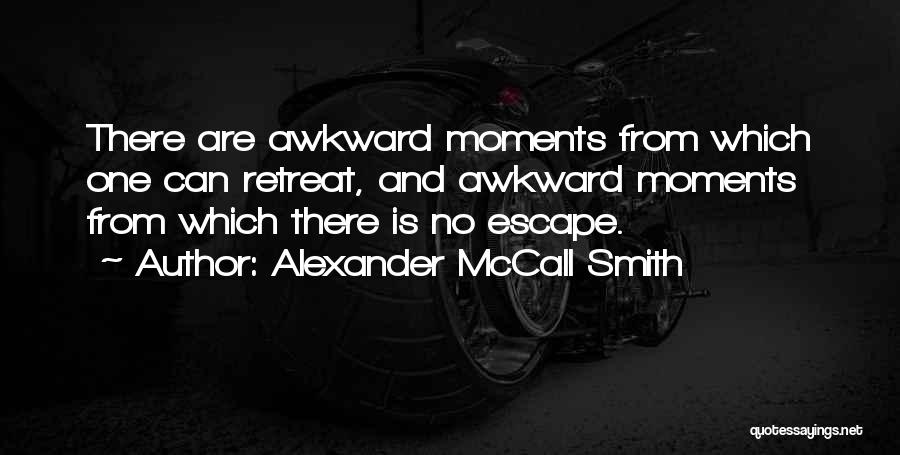 Alexander McCall Smith Quotes: There Are Awkward Moments From Which One Can Retreat, And Awkward Moments From Which There Is No Escape.