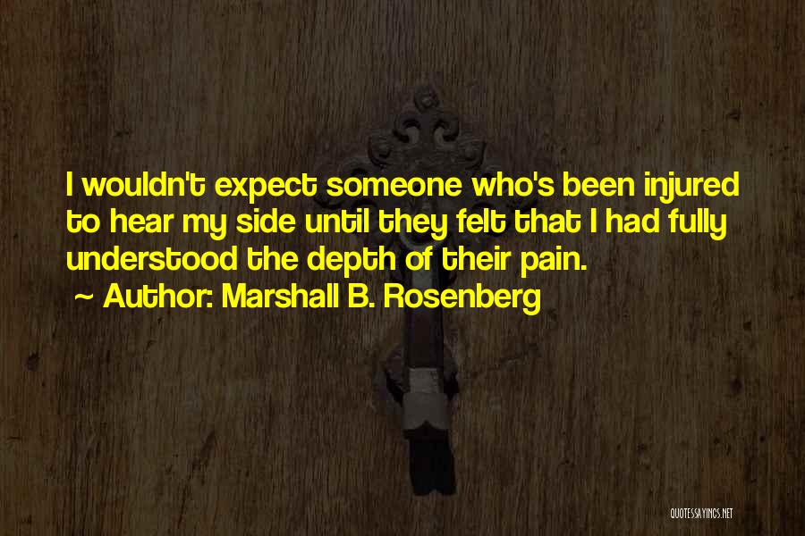 Marshall B. Rosenberg Quotes: I Wouldn't Expect Someone Who's Been Injured To Hear My Side Until They Felt That I Had Fully Understood The