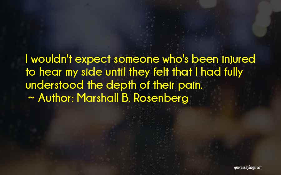 Marshall B. Rosenberg Quotes: I Wouldn't Expect Someone Who's Been Injured To Hear My Side Until They Felt That I Had Fully Understood The