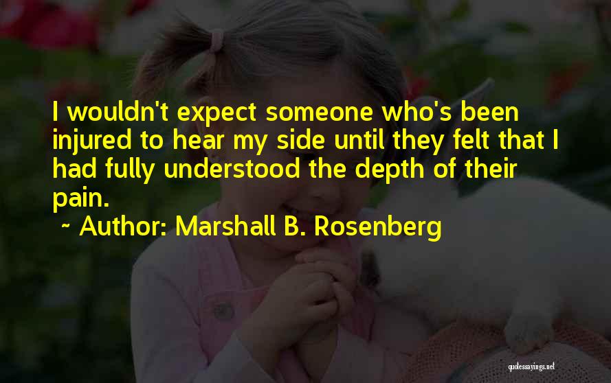 Marshall B. Rosenberg Quotes: I Wouldn't Expect Someone Who's Been Injured To Hear My Side Until They Felt That I Had Fully Understood The