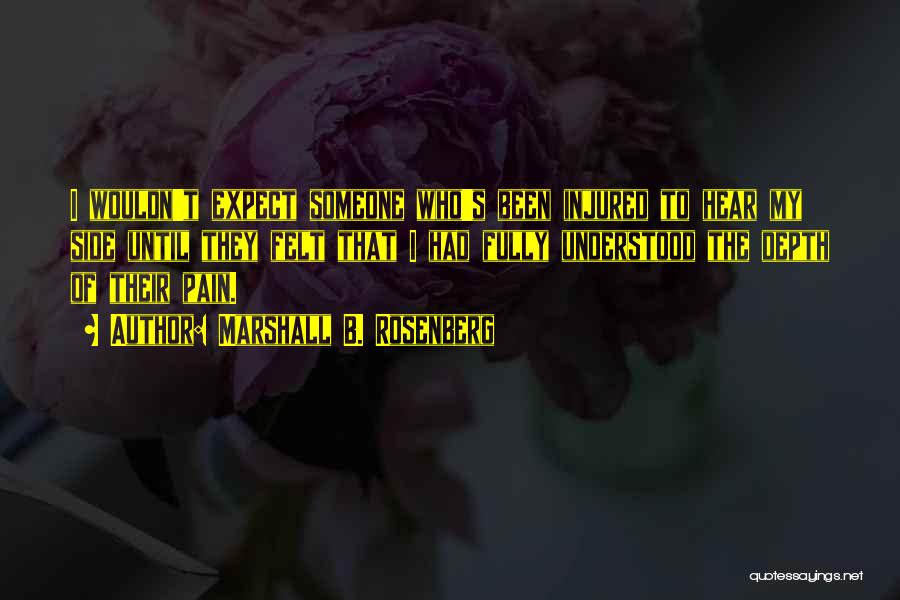 Marshall B. Rosenberg Quotes: I Wouldn't Expect Someone Who's Been Injured To Hear My Side Until They Felt That I Had Fully Understood The
