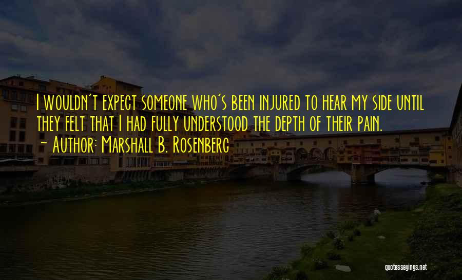Marshall B. Rosenberg Quotes: I Wouldn't Expect Someone Who's Been Injured To Hear My Side Until They Felt That I Had Fully Understood The