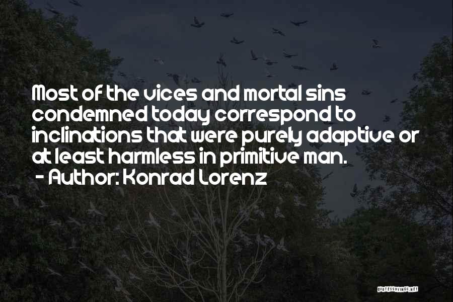 Konrad Lorenz Quotes: Most Of The Vices And Mortal Sins Condemned Today Correspond To Inclinations That Were Purely Adaptive Or At Least Harmless