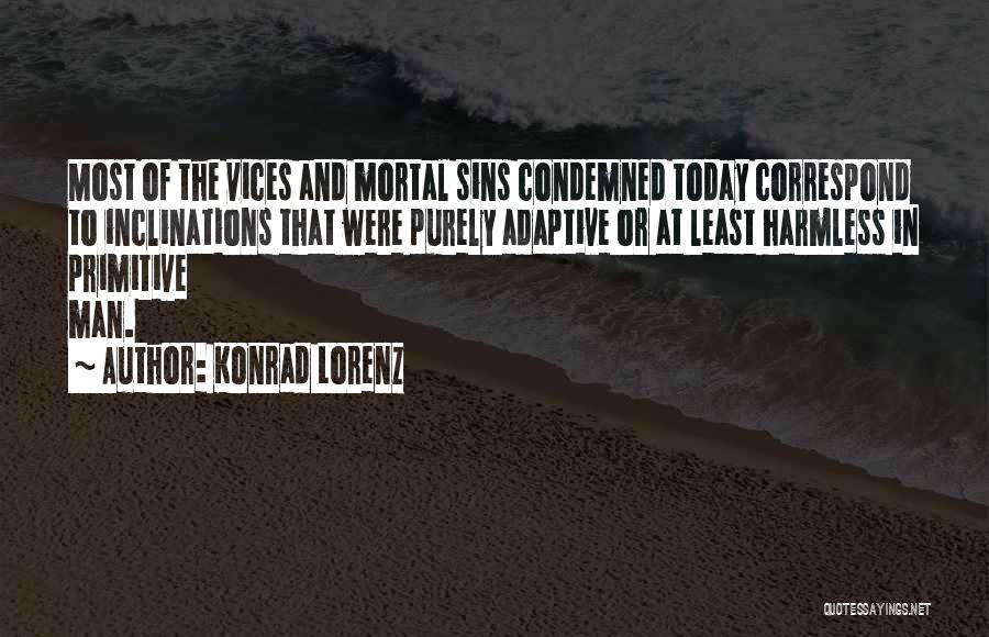 Konrad Lorenz Quotes: Most Of The Vices And Mortal Sins Condemned Today Correspond To Inclinations That Were Purely Adaptive Or At Least Harmless