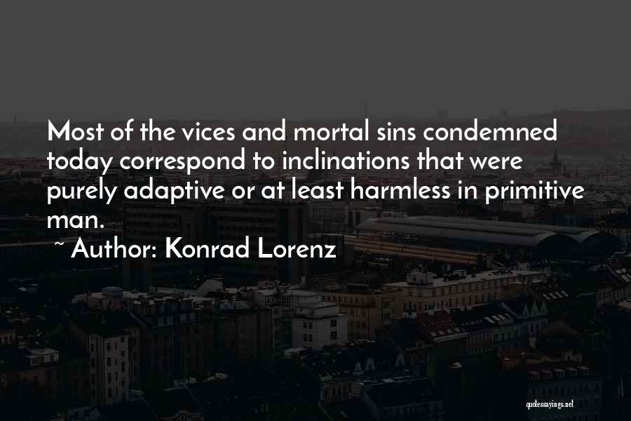 Konrad Lorenz Quotes: Most Of The Vices And Mortal Sins Condemned Today Correspond To Inclinations That Were Purely Adaptive Or At Least Harmless