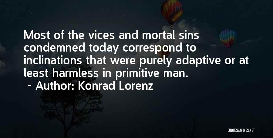 Konrad Lorenz Quotes: Most Of The Vices And Mortal Sins Condemned Today Correspond To Inclinations That Were Purely Adaptive Or At Least Harmless