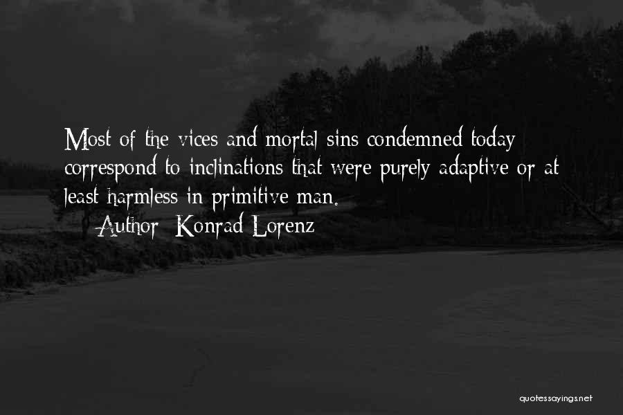 Konrad Lorenz Quotes: Most Of The Vices And Mortal Sins Condemned Today Correspond To Inclinations That Were Purely Adaptive Or At Least Harmless