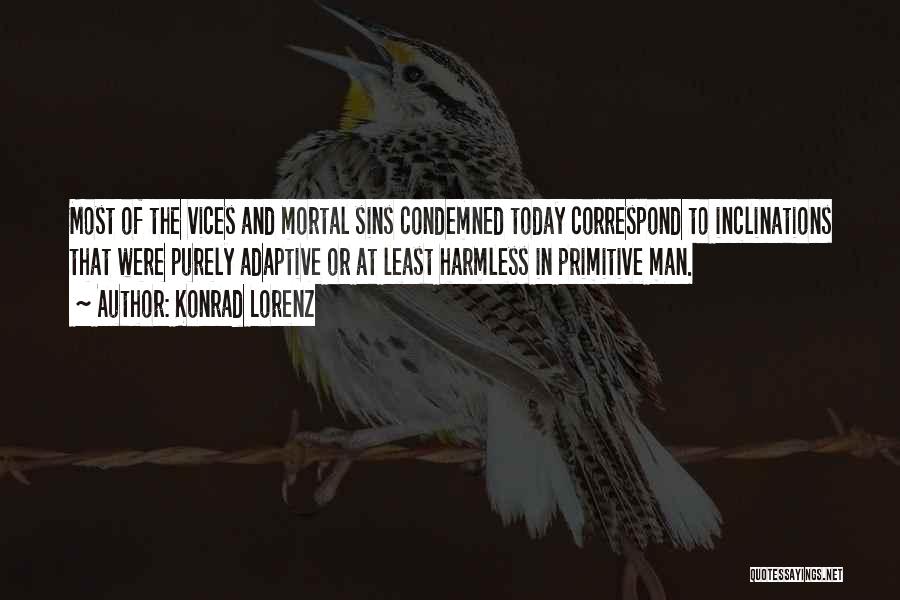 Konrad Lorenz Quotes: Most Of The Vices And Mortal Sins Condemned Today Correspond To Inclinations That Were Purely Adaptive Or At Least Harmless