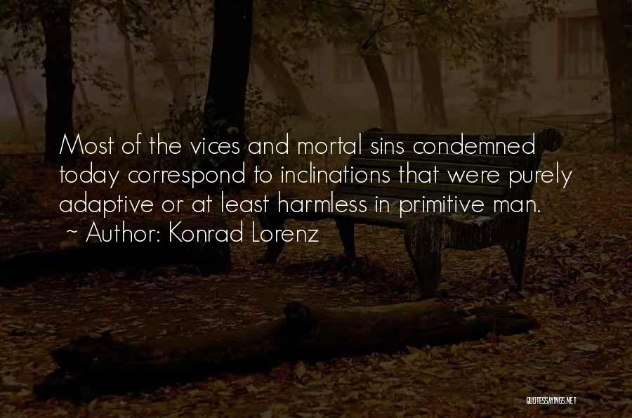 Konrad Lorenz Quotes: Most Of The Vices And Mortal Sins Condemned Today Correspond To Inclinations That Were Purely Adaptive Or At Least Harmless