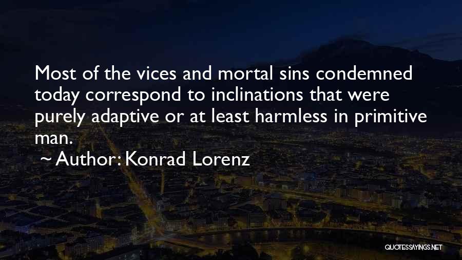 Konrad Lorenz Quotes: Most Of The Vices And Mortal Sins Condemned Today Correspond To Inclinations That Were Purely Adaptive Or At Least Harmless