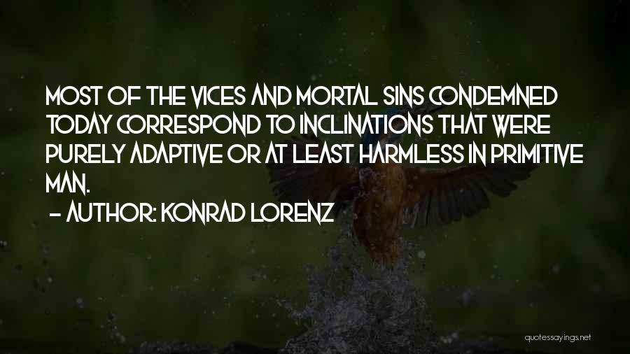 Konrad Lorenz Quotes: Most Of The Vices And Mortal Sins Condemned Today Correspond To Inclinations That Were Purely Adaptive Or At Least Harmless