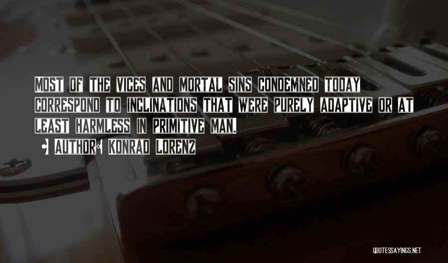 Konrad Lorenz Quotes: Most Of The Vices And Mortal Sins Condemned Today Correspond To Inclinations That Were Purely Adaptive Or At Least Harmless