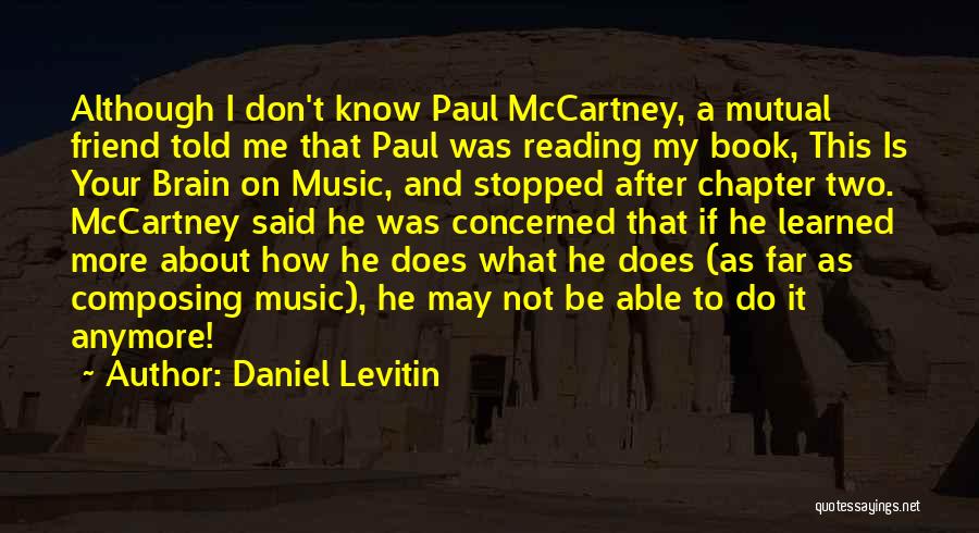 Daniel Levitin Quotes: Although I Don't Know Paul Mccartney, A Mutual Friend Told Me That Paul Was Reading My Book, This Is Your