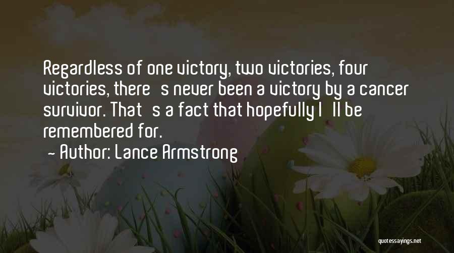 Lance Armstrong Quotes: Regardless Of One Victory, Two Victories, Four Victories, There's Never Been A Victory By A Cancer Survivor. That's A Fact