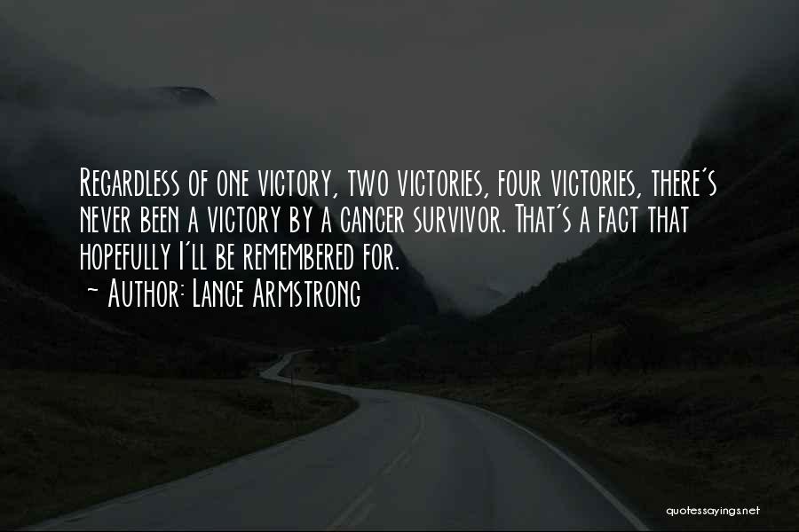 Lance Armstrong Quotes: Regardless Of One Victory, Two Victories, Four Victories, There's Never Been A Victory By A Cancer Survivor. That's A Fact