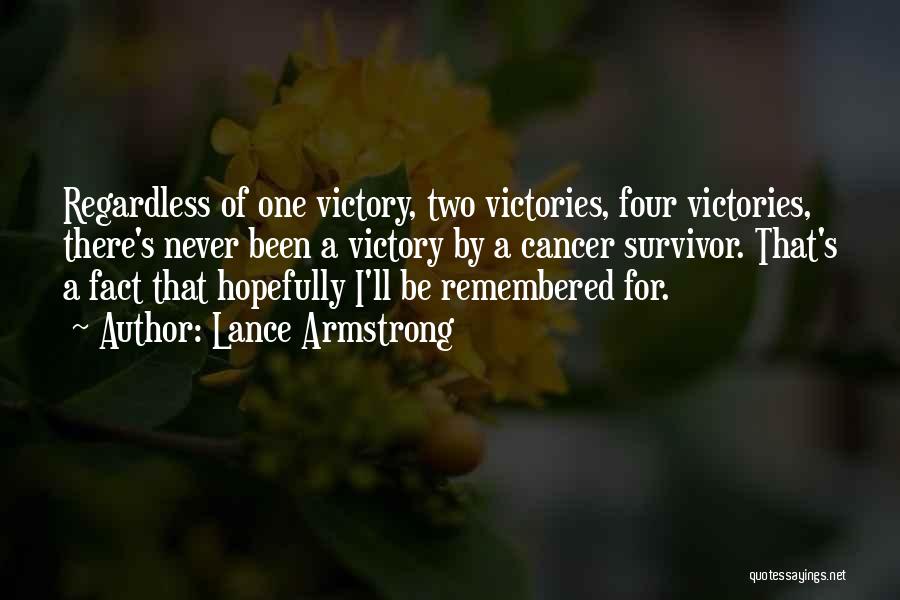 Lance Armstrong Quotes: Regardless Of One Victory, Two Victories, Four Victories, There's Never Been A Victory By A Cancer Survivor. That's A Fact