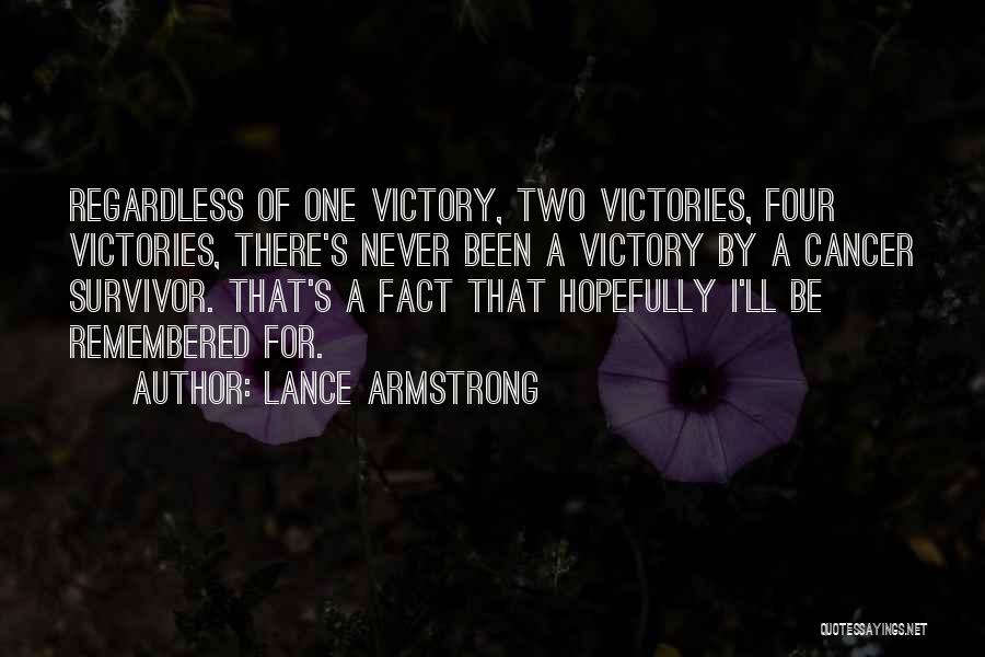 Lance Armstrong Quotes: Regardless Of One Victory, Two Victories, Four Victories, There's Never Been A Victory By A Cancer Survivor. That's A Fact