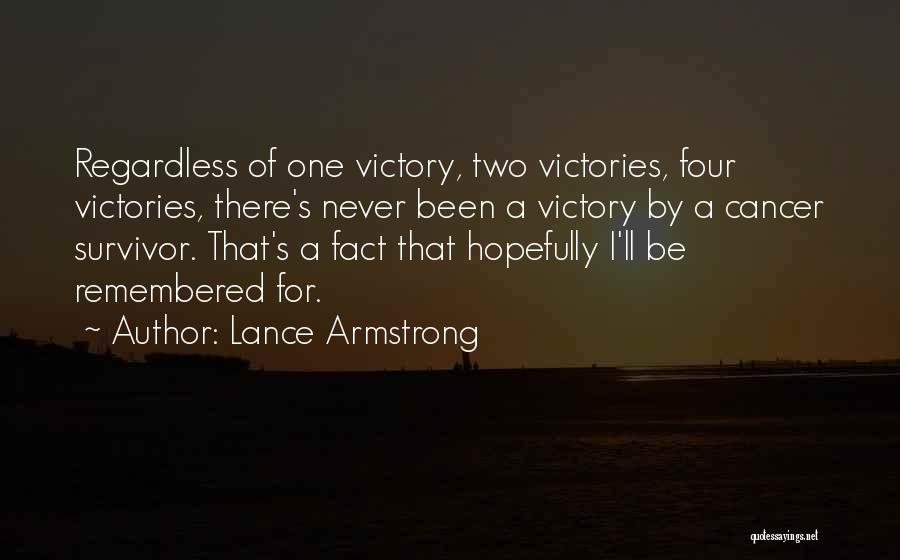 Lance Armstrong Quotes: Regardless Of One Victory, Two Victories, Four Victories, There's Never Been A Victory By A Cancer Survivor. That's A Fact