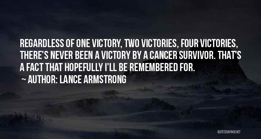 Lance Armstrong Quotes: Regardless Of One Victory, Two Victories, Four Victories, There's Never Been A Victory By A Cancer Survivor. That's A Fact