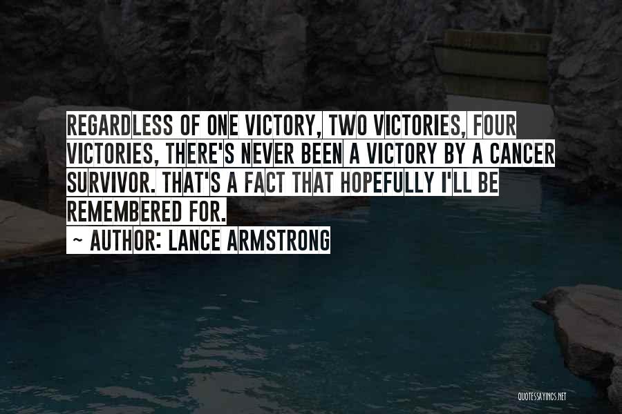 Lance Armstrong Quotes: Regardless Of One Victory, Two Victories, Four Victories, There's Never Been A Victory By A Cancer Survivor. That's A Fact