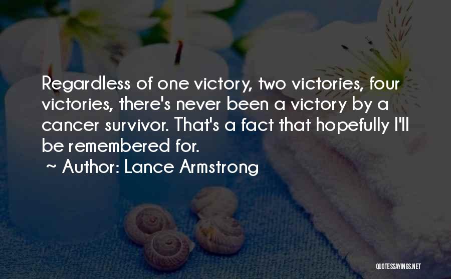 Lance Armstrong Quotes: Regardless Of One Victory, Two Victories, Four Victories, There's Never Been A Victory By A Cancer Survivor. That's A Fact