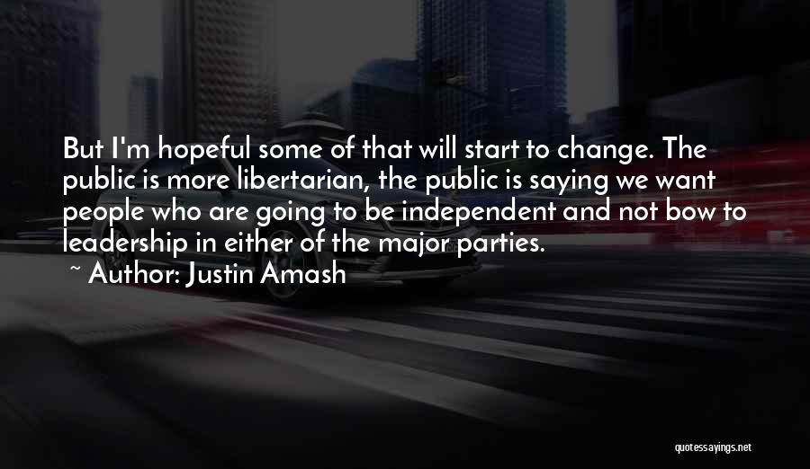 Justin Amash Quotes: But I'm Hopeful Some Of That Will Start To Change. The Public Is More Libertarian, The Public Is Saying We