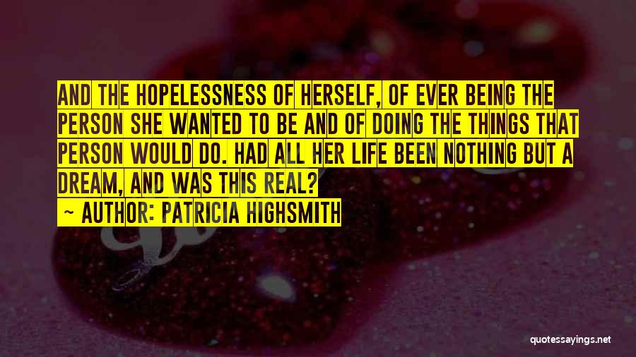 Patricia Highsmith Quotes: And The Hopelessness Of Herself, Of Ever Being The Person She Wanted To Be And Of Doing The Things That