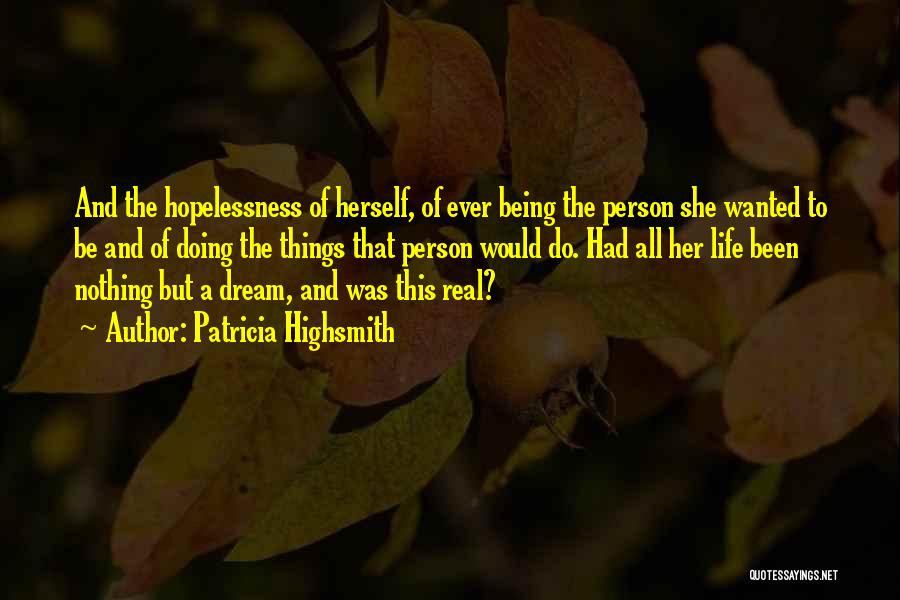 Patricia Highsmith Quotes: And The Hopelessness Of Herself, Of Ever Being The Person She Wanted To Be And Of Doing The Things That
