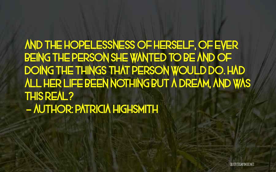 Patricia Highsmith Quotes: And The Hopelessness Of Herself, Of Ever Being The Person She Wanted To Be And Of Doing The Things That