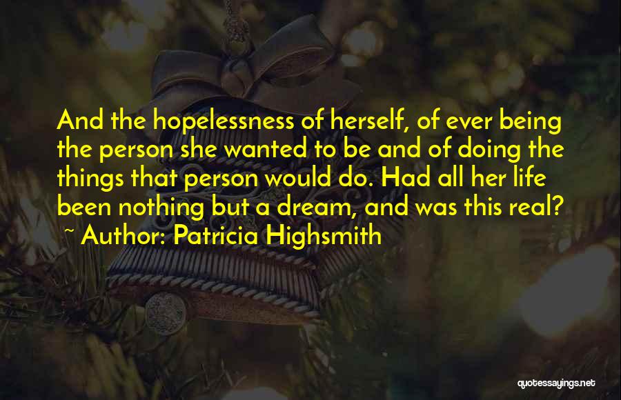 Patricia Highsmith Quotes: And The Hopelessness Of Herself, Of Ever Being The Person She Wanted To Be And Of Doing The Things That