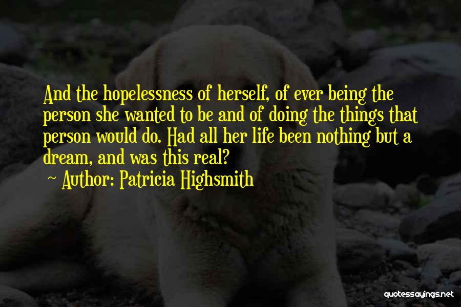 Patricia Highsmith Quotes: And The Hopelessness Of Herself, Of Ever Being The Person She Wanted To Be And Of Doing The Things That