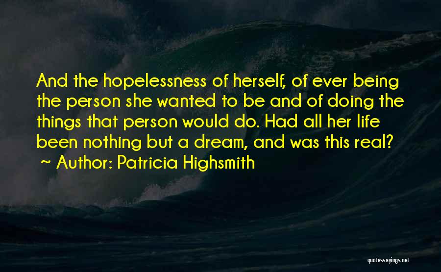 Patricia Highsmith Quotes: And The Hopelessness Of Herself, Of Ever Being The Person She Wanted To Be And Of Doing The Things That