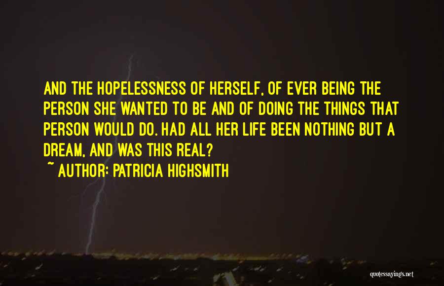 Patricia Highsmith Quotes: And The Hopelessness Of Herself, Of Ever Being The Person She Wanted To Be And Of Doing The Things That