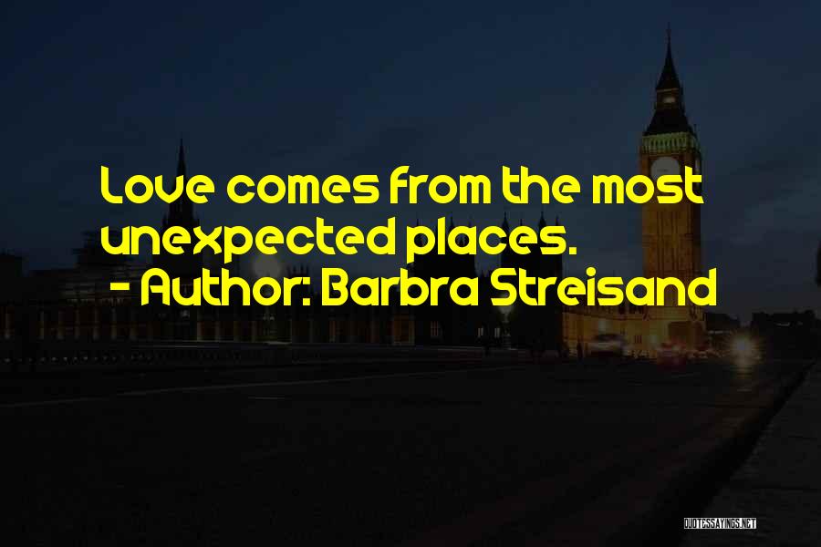 Barbra Streisand Quotes: Love Comes From The Most Unexpected Places.