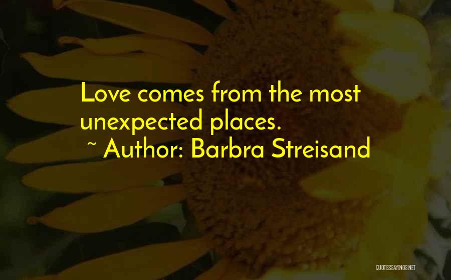 Barbra Streisand Quotes: Love Comes From The Most Unexpected Places.