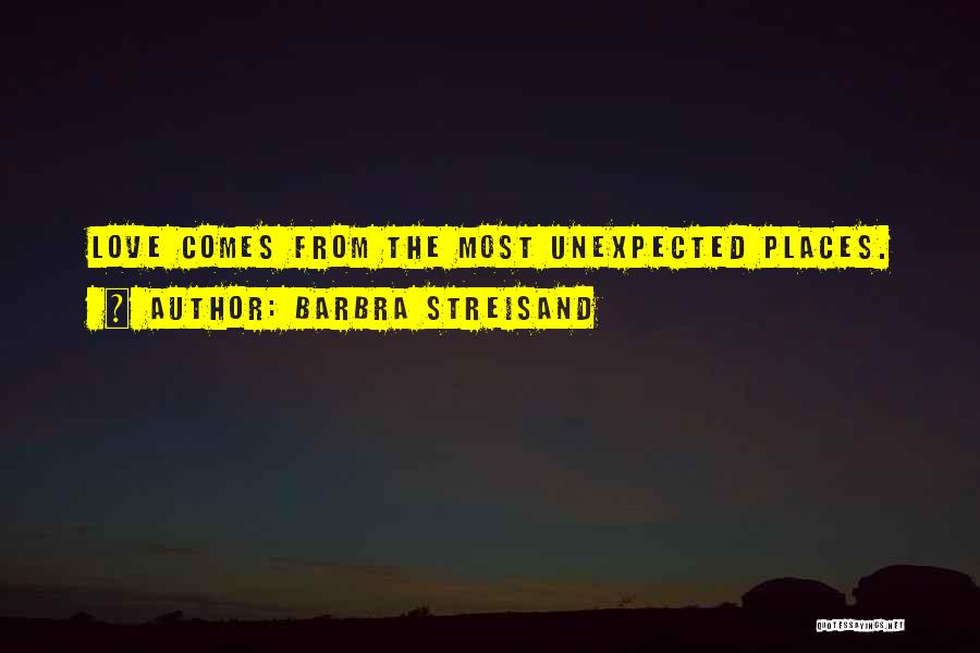 Barbra Streisand Quotes: Love Comes From The Most Unexpected Places.