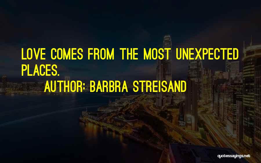 Barbra Streisand Quotes: Love Comes From The Most Unexpected Places.