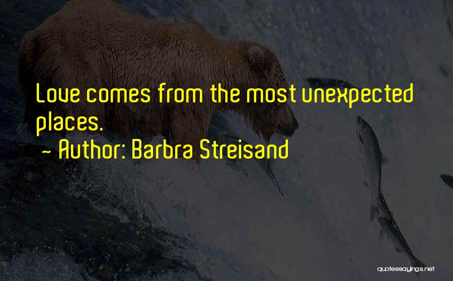 Barbra Streisand Quotes: Love Comes From The Most Unexpected Places.