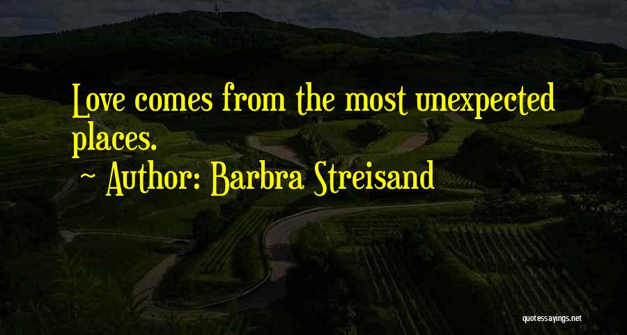 Barbra Streisand Quotes: Love Comes From The Most Unexpected Places.