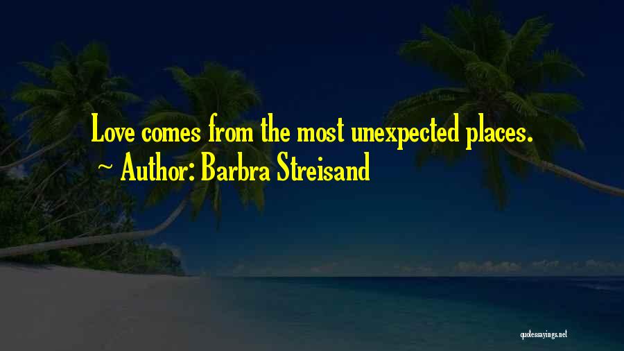 Barbra Streisand Quotes: Love Comes From The Most Unexpected Places.
