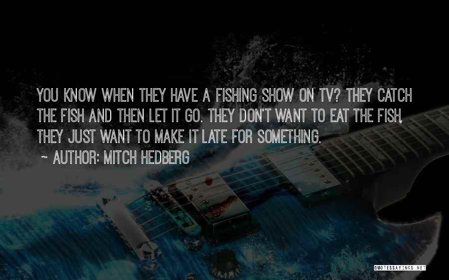 Mitch Hedberg Quotes: You Know When They Have A Fishing Show On Tv? They Catch The Fish And Then Let It Go. They