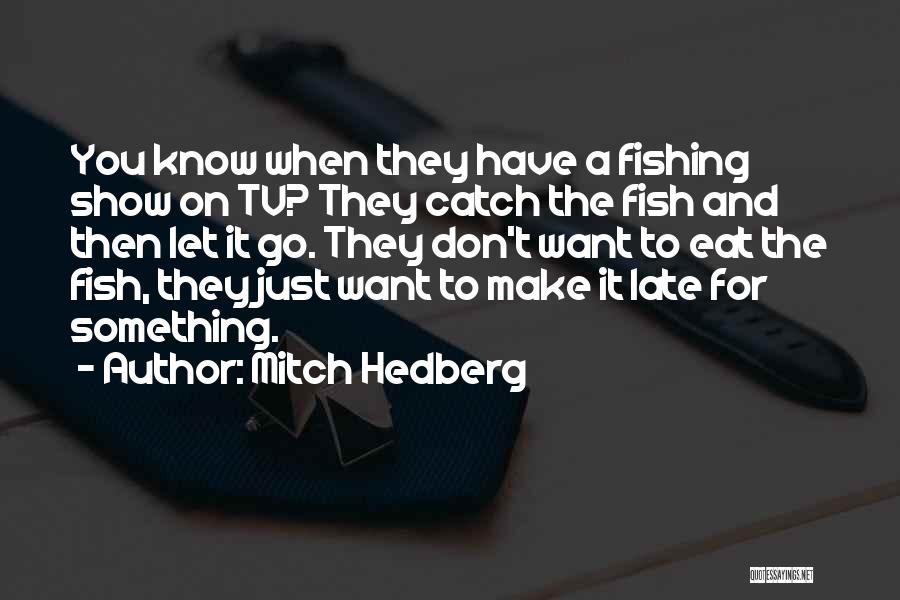 Mitch Hedberg Quotes: You Know When They Have A Fishing Show On Tv? They Catch The Fish And Then Let It Go. They