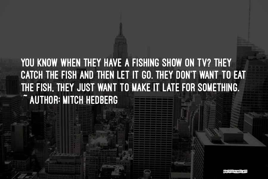 Mitch Hedberg Quotes: You Know When They Have A Fishing Show On Tv? They Catch The Fish And Then Let It Go. They