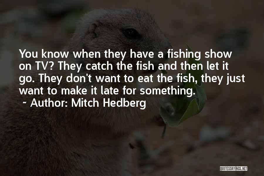 Mitch Hedberg Quotes: You Know When They Have A Fishing Show On Tv? They Catch The Fish And Then Let It Go. They