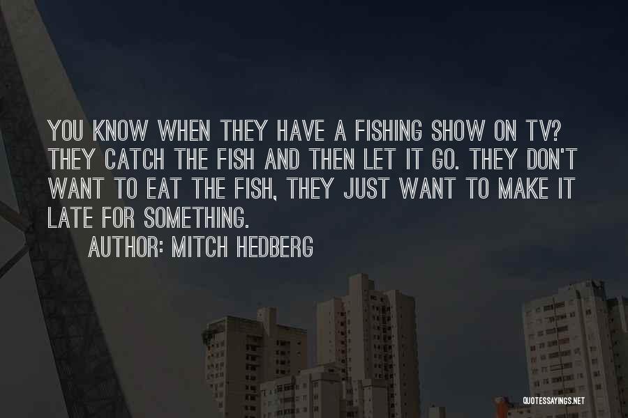 Mitch Hedberg Quotes: You Know When They Have A Fishing Show On Tv? They Catch The Fish And Then Let It Go. They