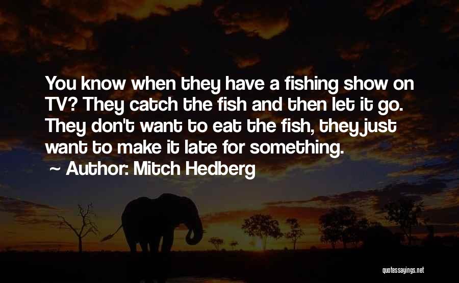 Mitch Hedberg Quotes: You Know When They Have A Fishing Show On Tv? They Catch The Fish And Then Let It Go. They