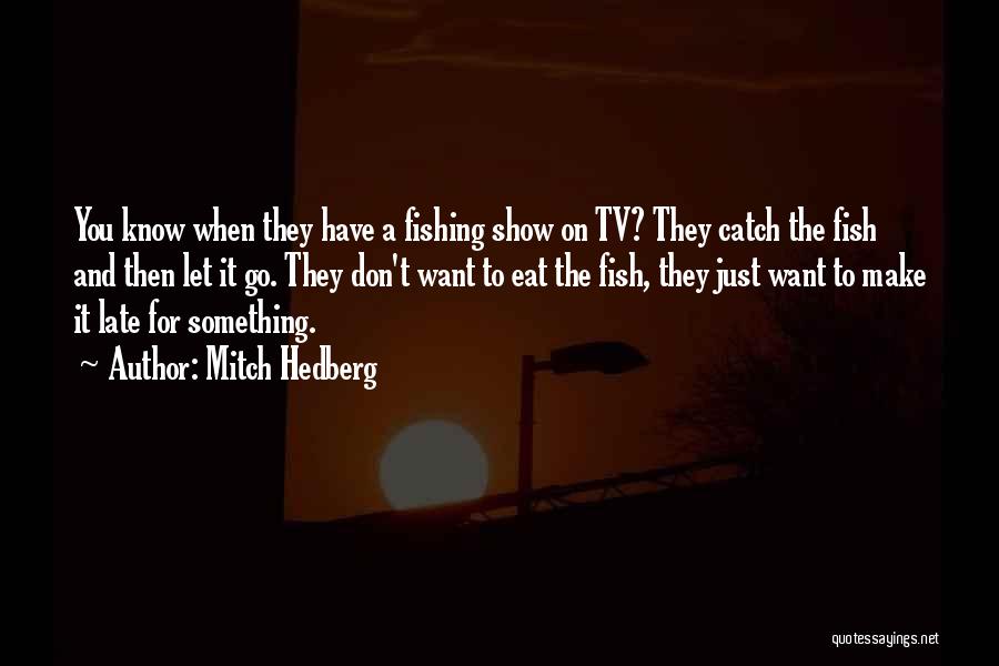 Mitch Hedberg Quotes: You Know When They Have A Fishing Show On Tv? They Catch The Fish And Then Let It Go. They